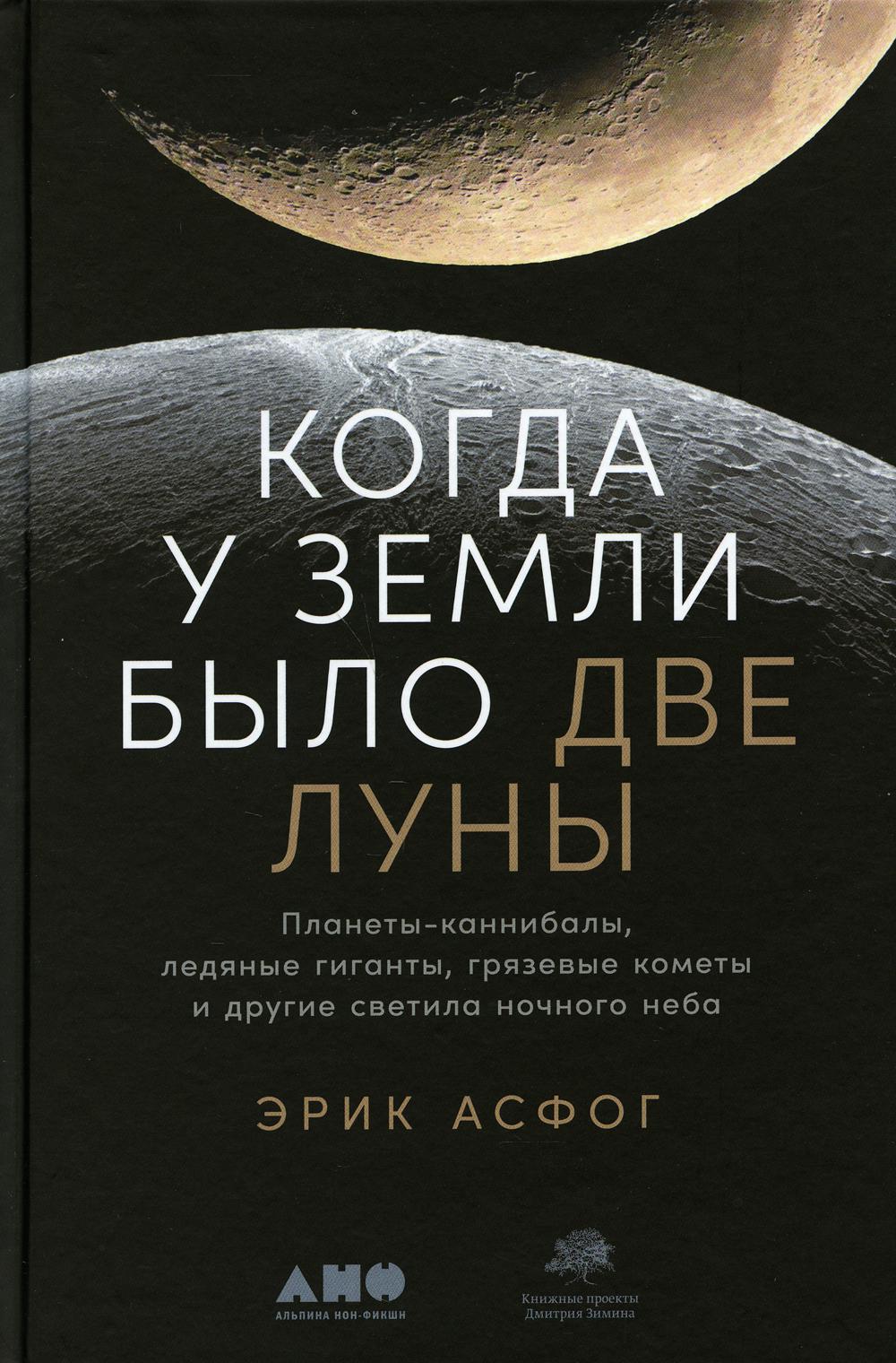 Когда у Земли было две Луны: Планеты-каннибалы, ледяные гиганты, грязевые кометы и другие светила ночного неба