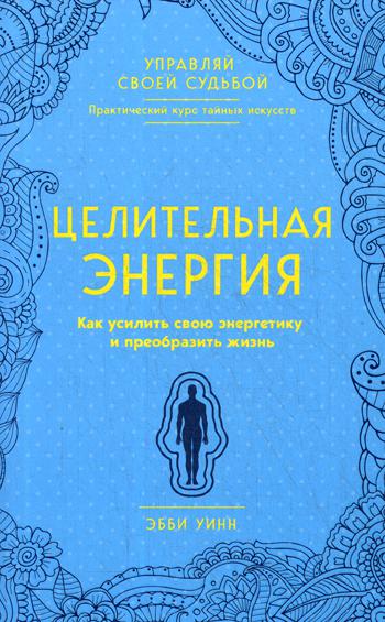 Целительная энергия. Как усилить свою энергетику и преобразить жизнь