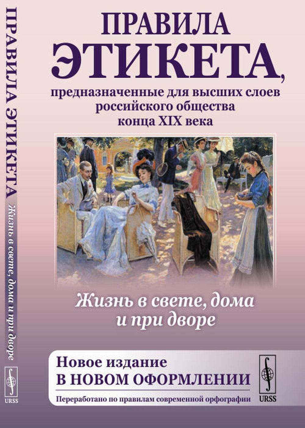 Жизнь в свете, дома и при дворе: Правила этикета, предназначенные для высших слоев российского общества конца XIX века. 7-е изд., испр. и доп