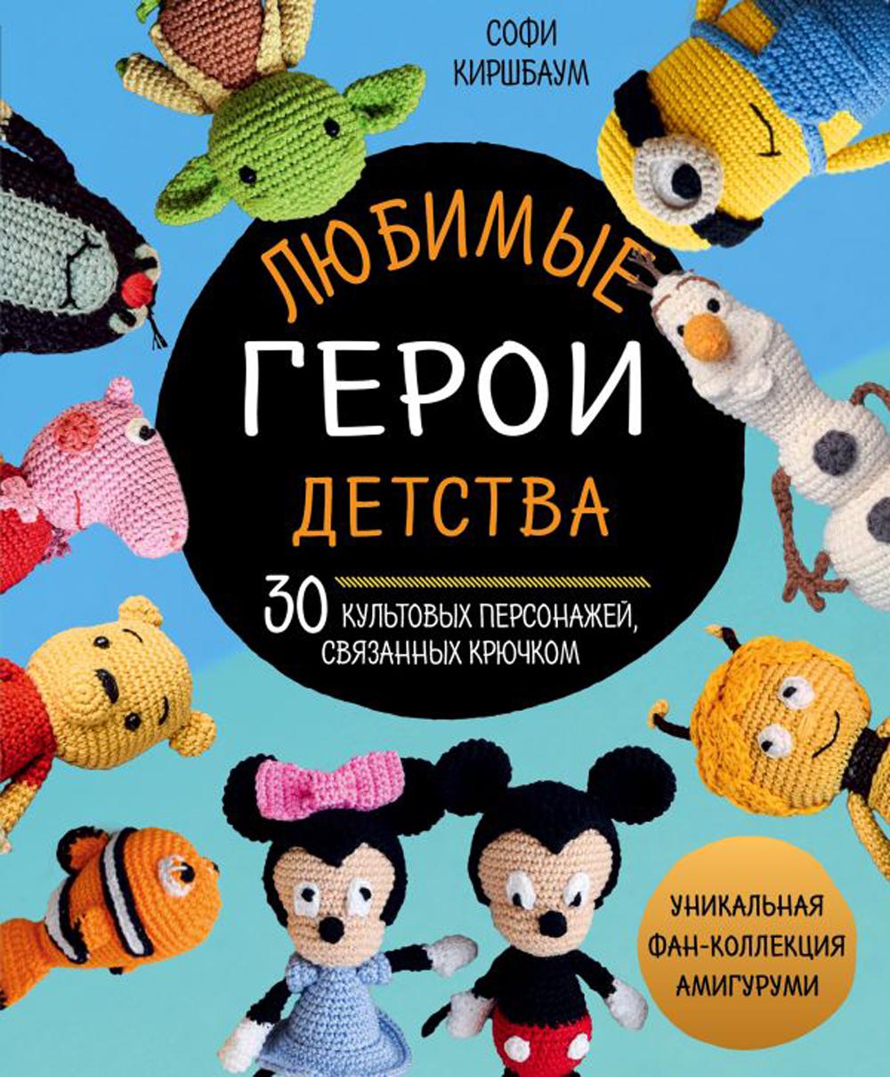 Книга «Любимые герои детства. 30 культовых персонажей, связанных крючком»  (Киршбаум Софи) — купить с доставкой по Москве и России