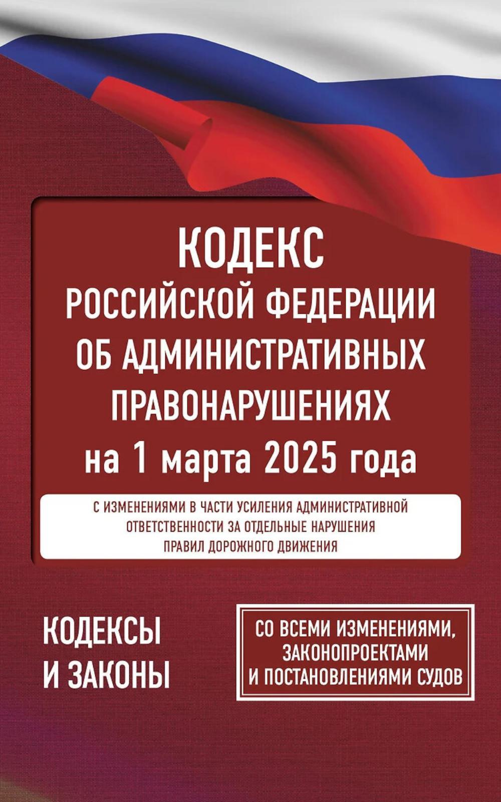 Кодекс РФ об административных правонарушениях на 1 марта 2025 года. Со всеми изменениями, законопроектами и постановлениями судов