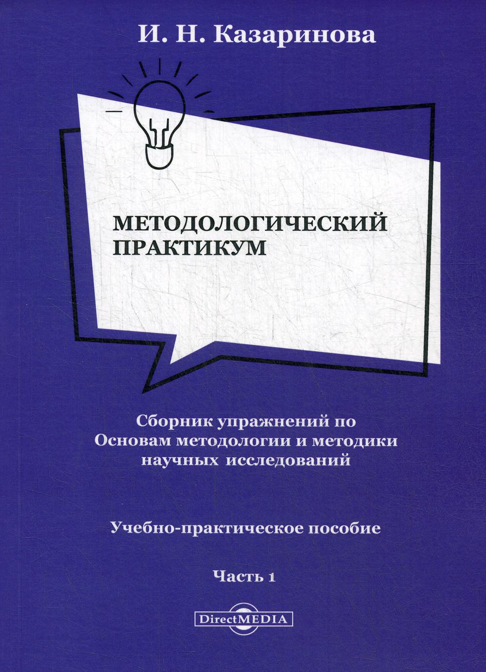 Методологический практикум. Сборник упражнений по Основам методологии и методики научных исследований. В 4 ч. Ч. 1: Учебно-практическое пособие