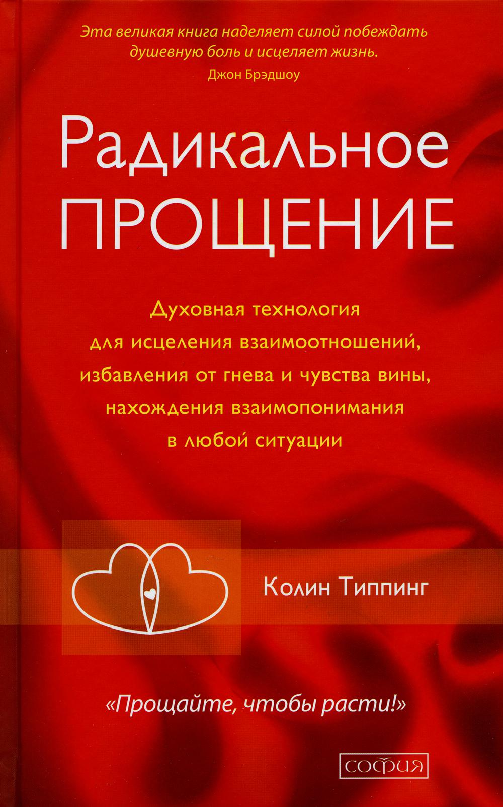 Радикальное Прощение: Духовная технология для исцеления взаимоотношений, избавления от гнева и чувства вины, нахождения взаимопонимания в любой ситуац