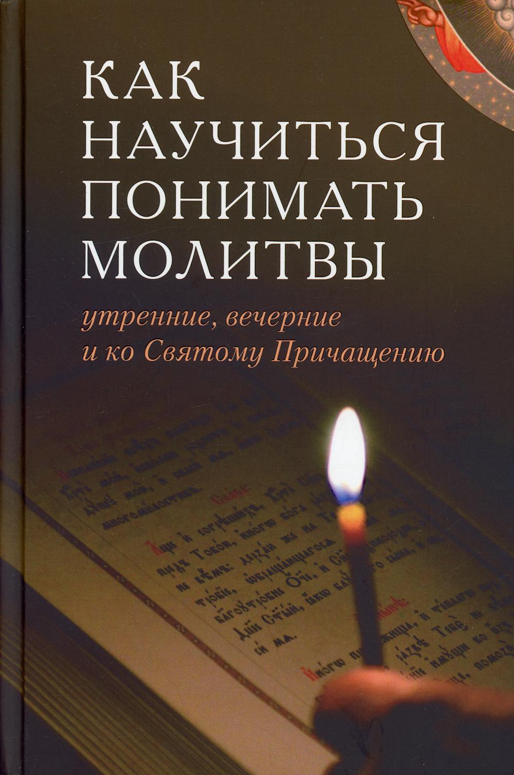 Как научиться понимать молитвы утренние, вечерние и ко Святому Причащению