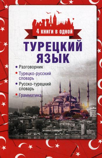 Турецкий язык. 4 книги в одной: разговорник, турецко-русский словарь, русско-турецкий словарь, грамматика