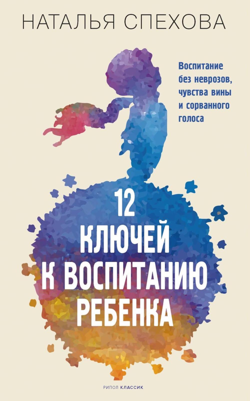 12 ключей к воспитанию ребенка. Воспитание без неврозов, чувства вины и сорванного голоса