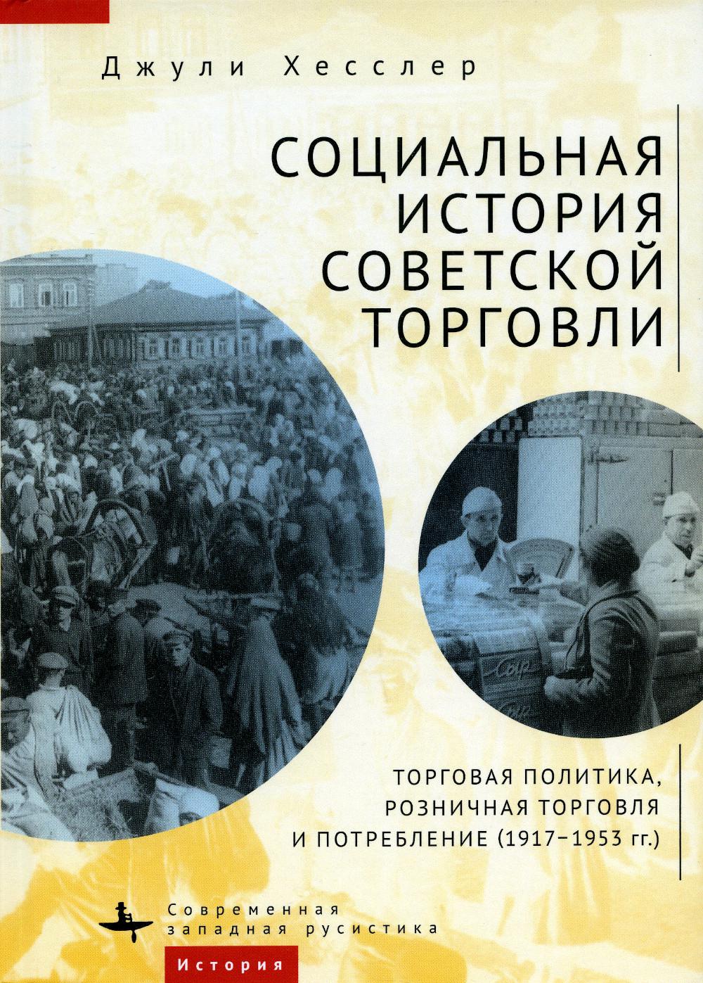 Социальная история советской торговли. Торговая политика, розничная торговля и потребление (1917–1953 гг.)