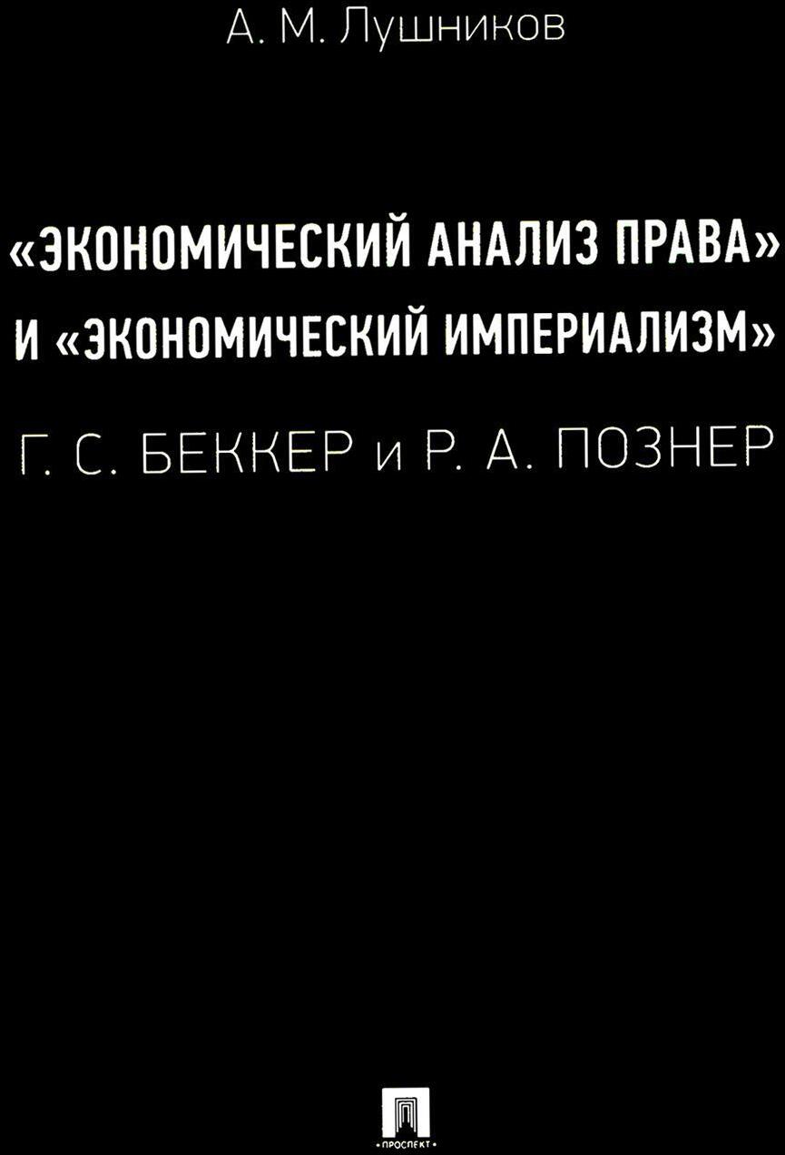 "Экономический анализ права" и "экономический империализм": Г.С. Беккер и Р.А. Познер: монография