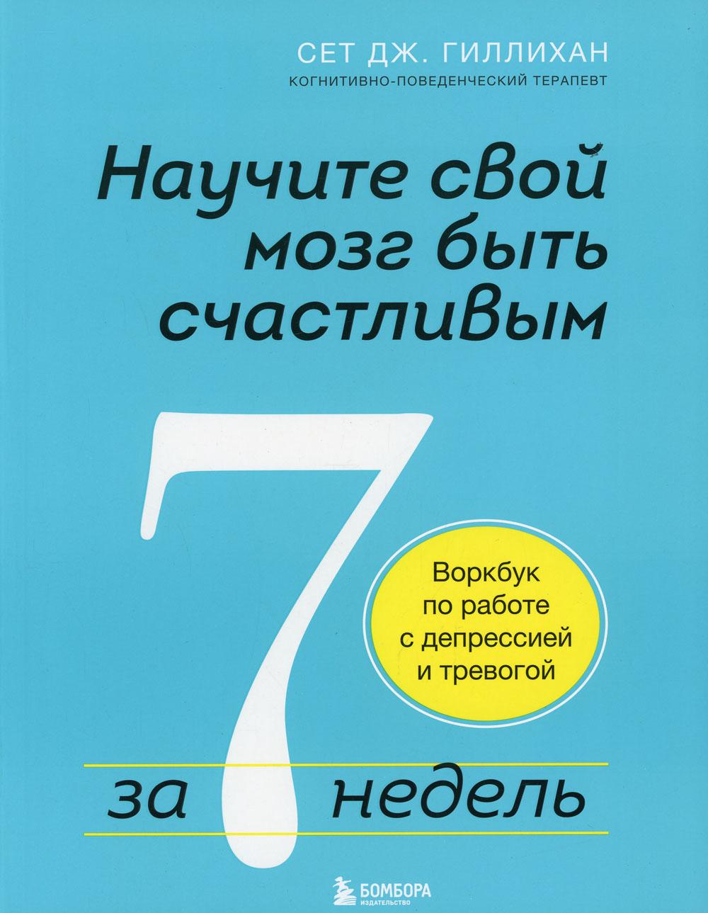 Научите свой мозг быть счастливым за 7 недель. Воркбук по работе с депрессией и тревогой