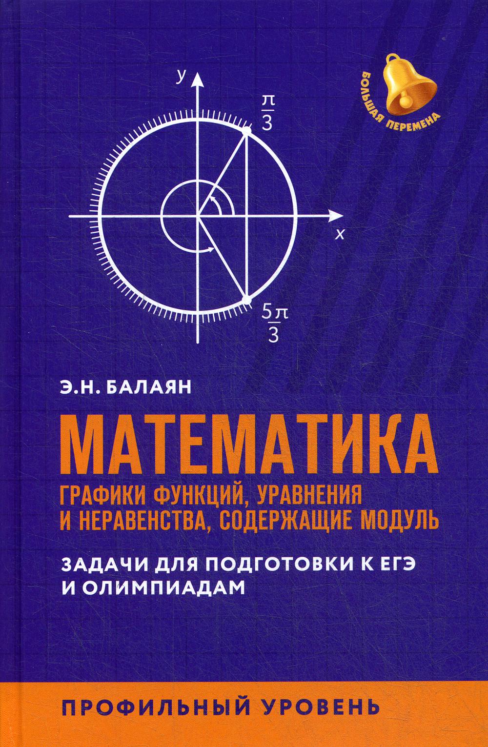 Математика: графики функций, уравнения и неравенства, содержащие модуль: задачи для подготовки к ЕГЭ и олимпиадам: профильный уровень