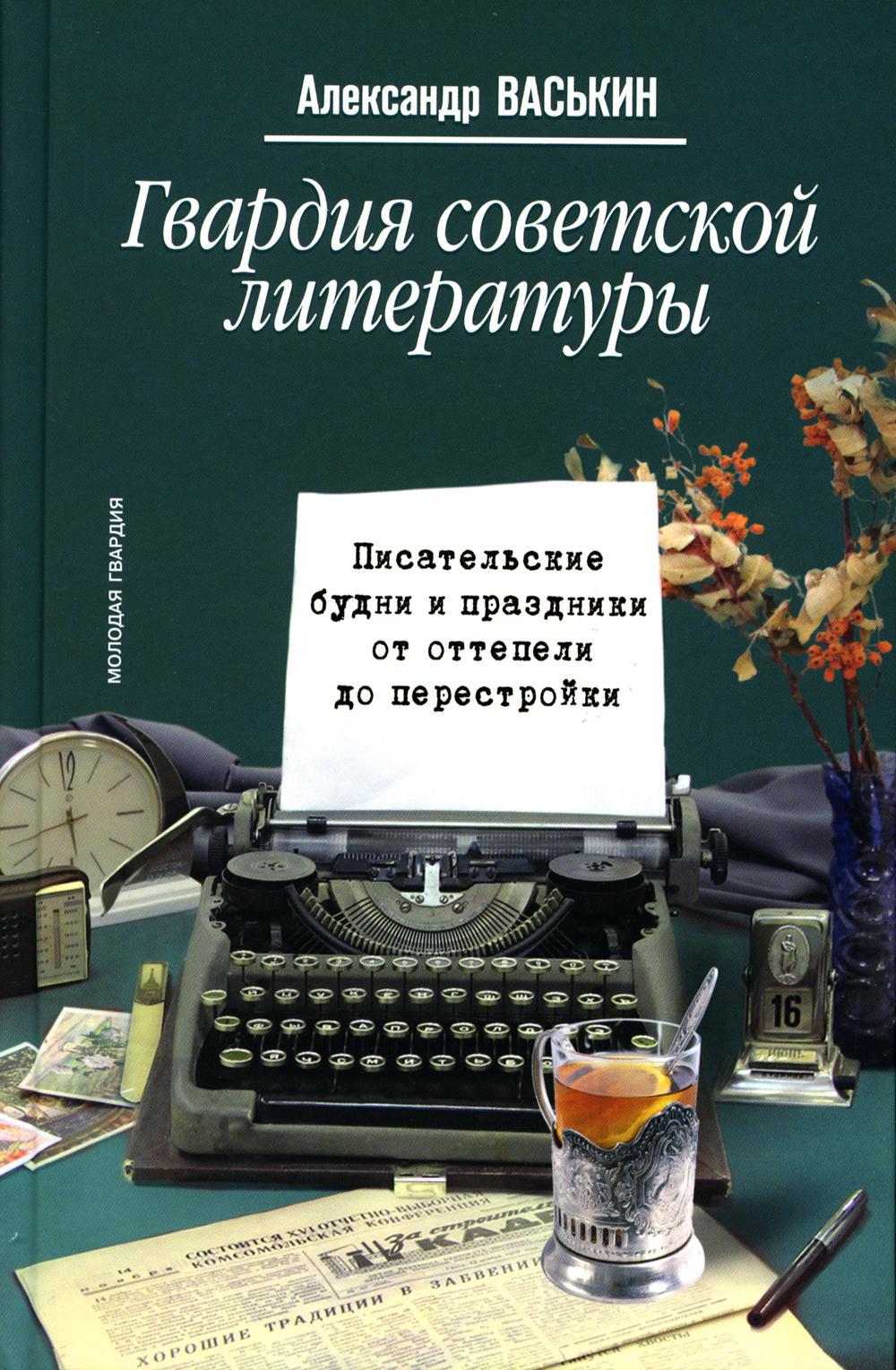 Гвардия советской литературы: Писательские будни и праздники  от оттепели до перестройки