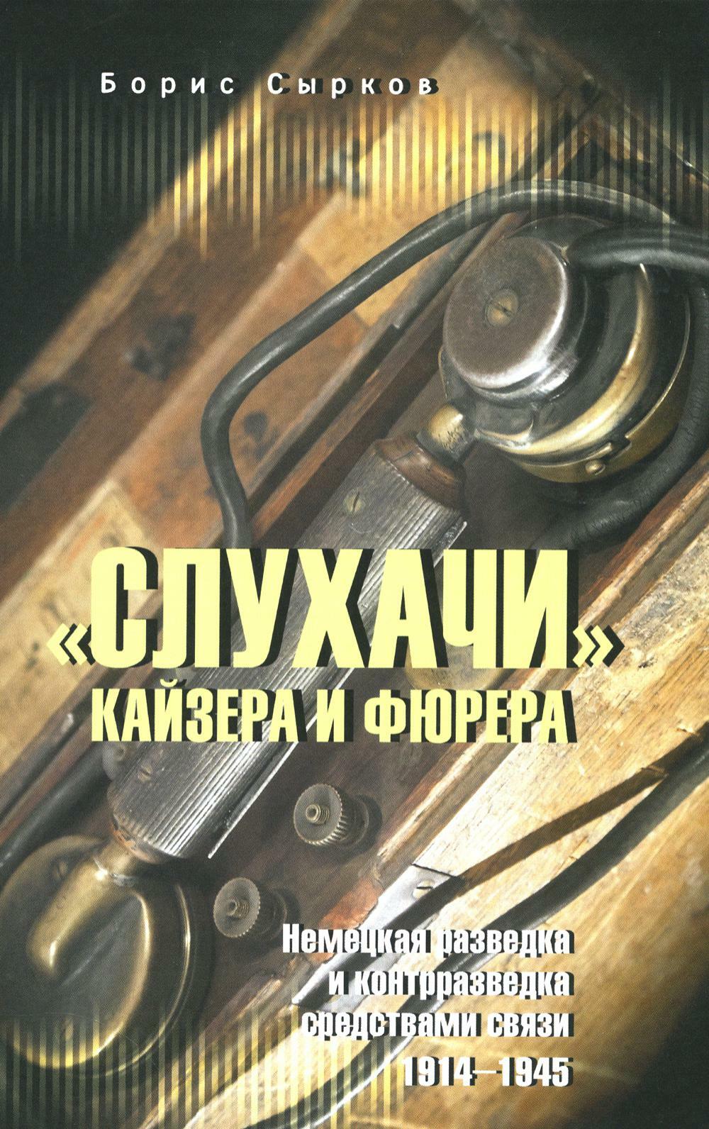 "Слухачи" кайзера и фюрера. Немецкая разведка и контрразведка средствами связи. 1914-1945