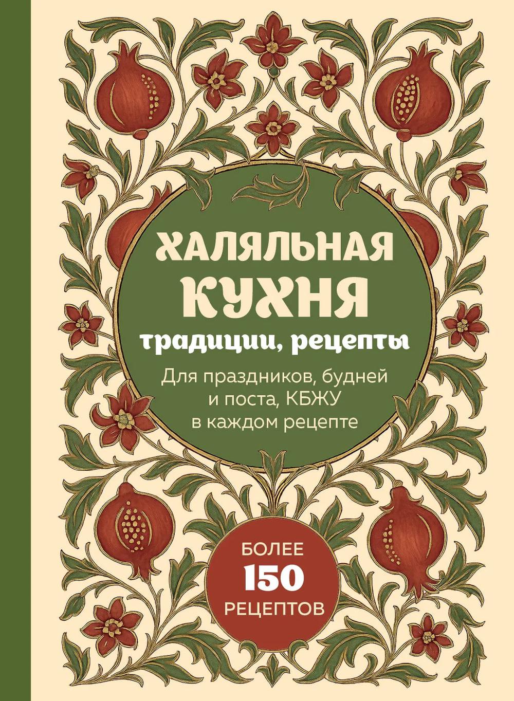 Халяльная кухня. Традиции, рецепты: для праздников, будней и поста, КБЖУ в каждом рецепте