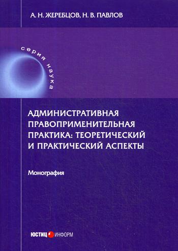 Административная правоприменительная практика: теоретический и практический аспекты: монография