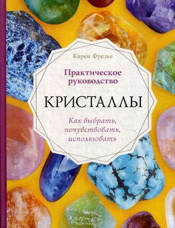 Кристаллы. Практическое руководство. Как выбрать, почувствовать, использовать