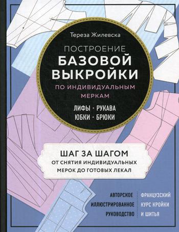 Построение базовой выкройки по индивидуальным меркам. Лифы, рукава, юбки, брюки: авторское иллюстрированное руководство