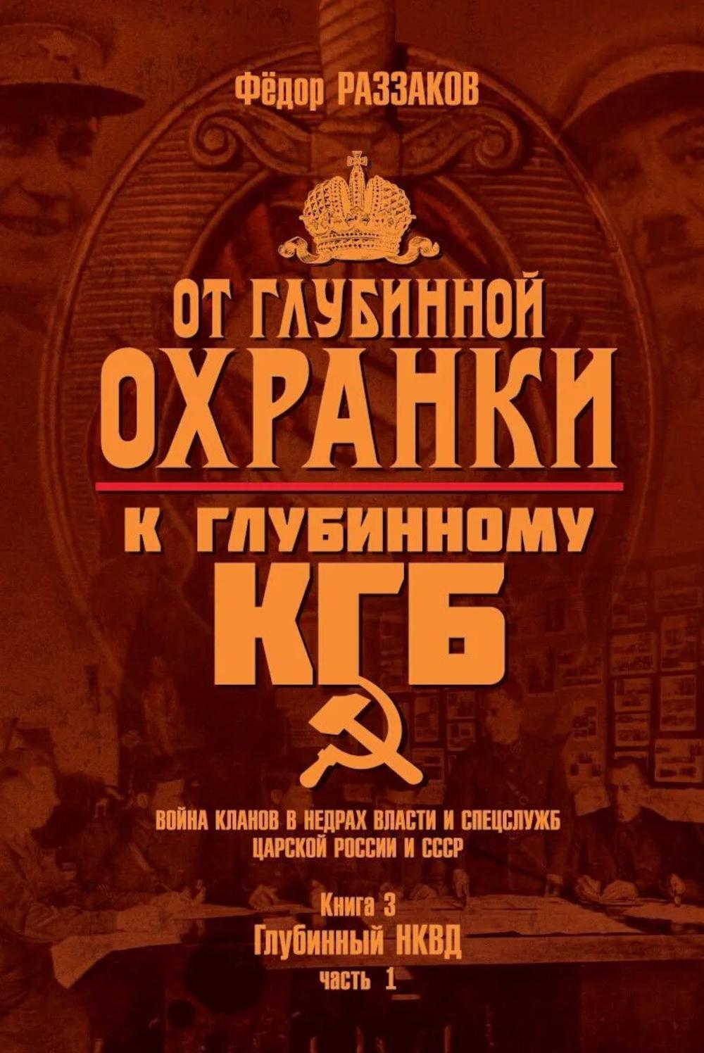 От "Глубинной Охранки" к "Глубинному КГБ". Война кланов в недрах власти и спецслужб царской России и СССР. Кн. 3: Глубинный НКВД. Ч. 1
