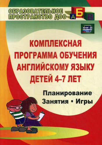 Комплексная программа обучения английскому языку детей 4-7 лет: планирование, занятия, игры. 3-е изд., испр