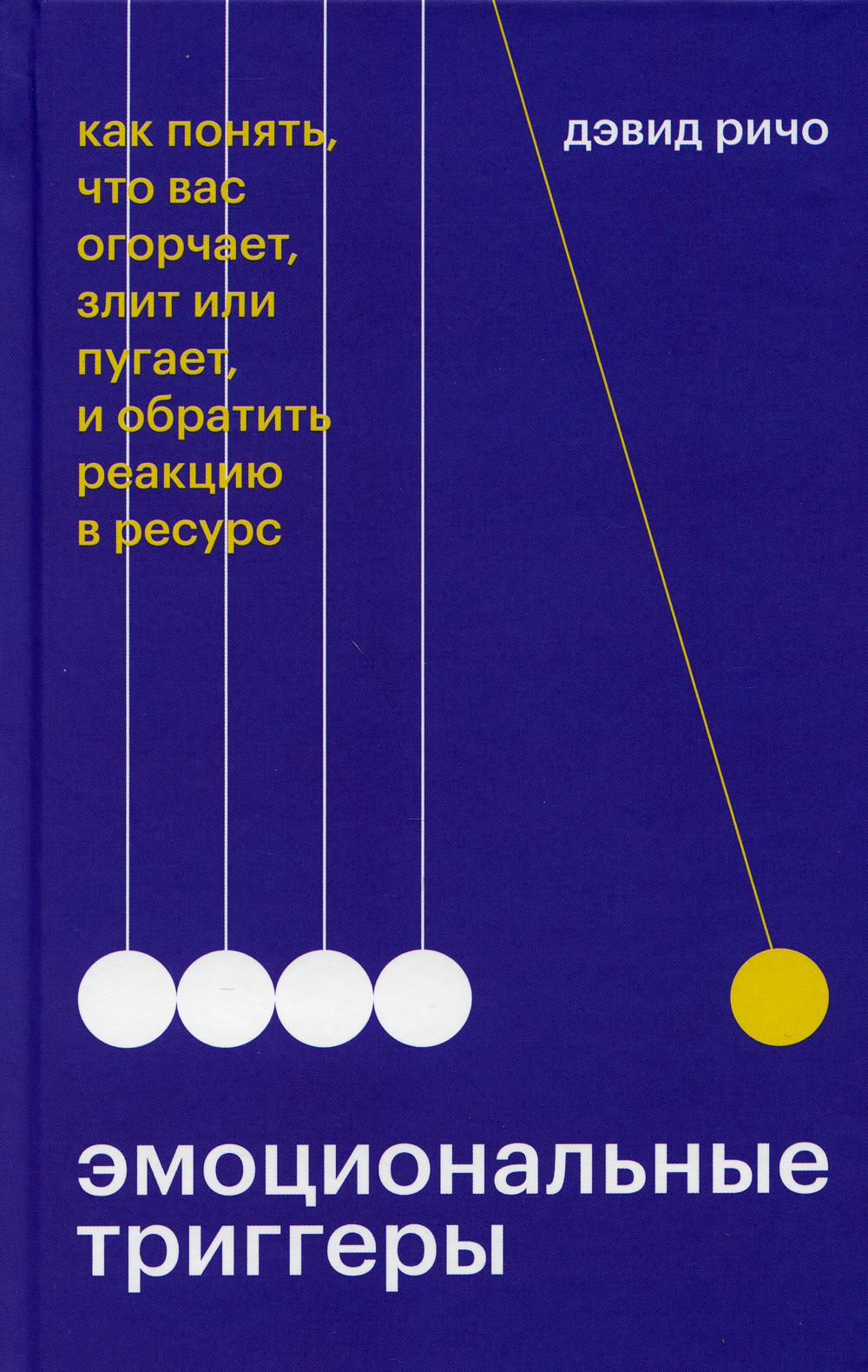 Эмоциональные триггеры. Как понять, что вас огорчает, злит или пугает, и обратить реакцию в ресурс