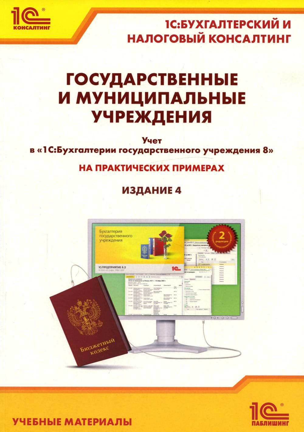 Государственные и муниципальные учреждения. Учет в "1С: Бухгалтерии государственного учреждения 8" на практических примерах. 4-е изд., перераб.и доп