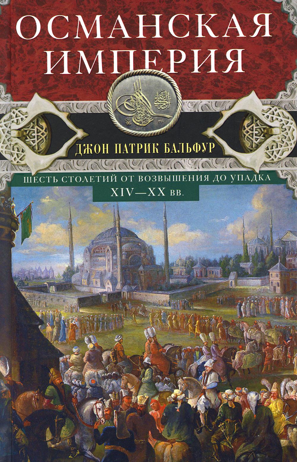 Османская империя. Шесть столетий от возвышения до упадка. XIV–XX вв