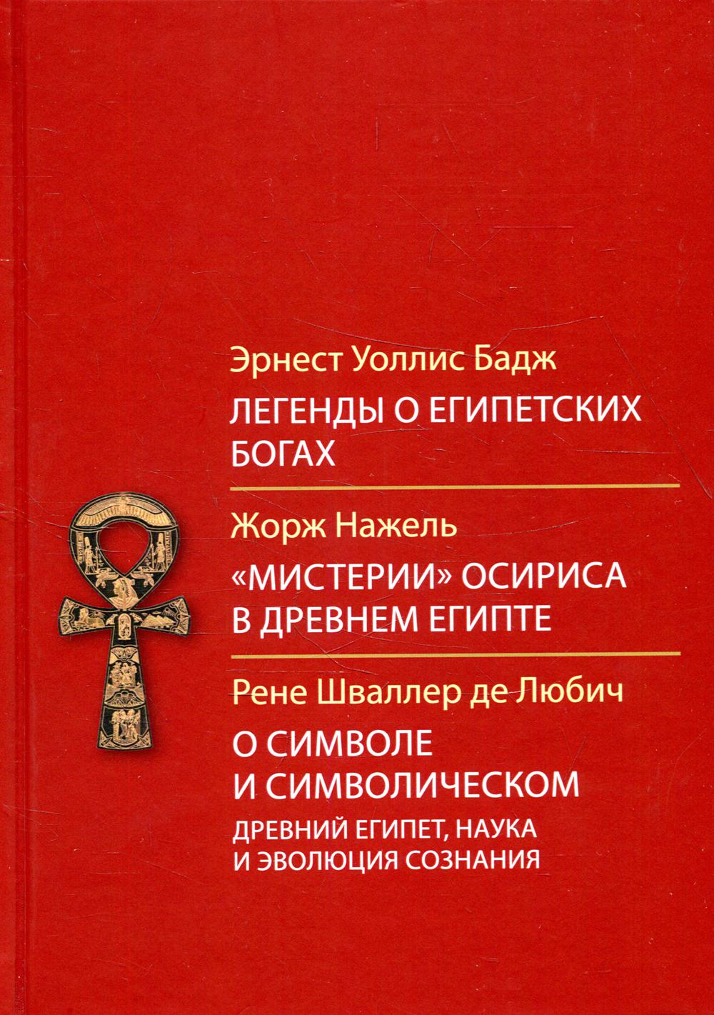 Легенды о египетских богах."Мистерия" Осириса в Древнем Египте. О символе и символическом. Древний Египет, наука и эволюция сознания. 2-е изд