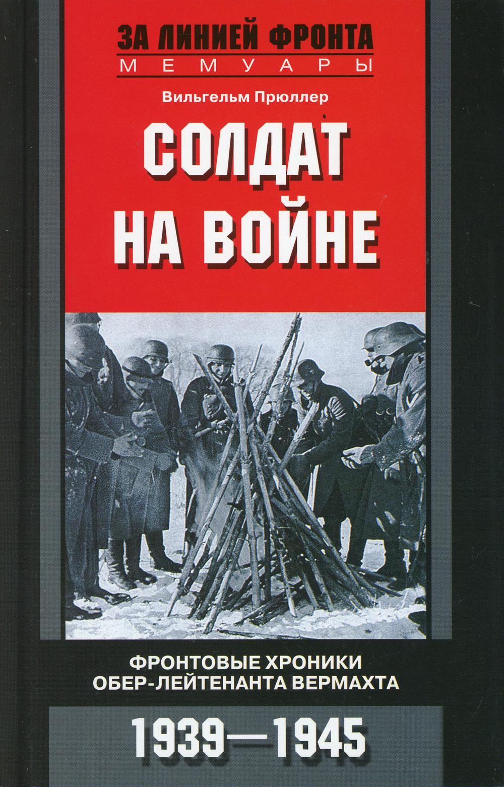 Солдат на войне. Фронтовые хроники обер-лейтенанта вермахта. 1939-1945