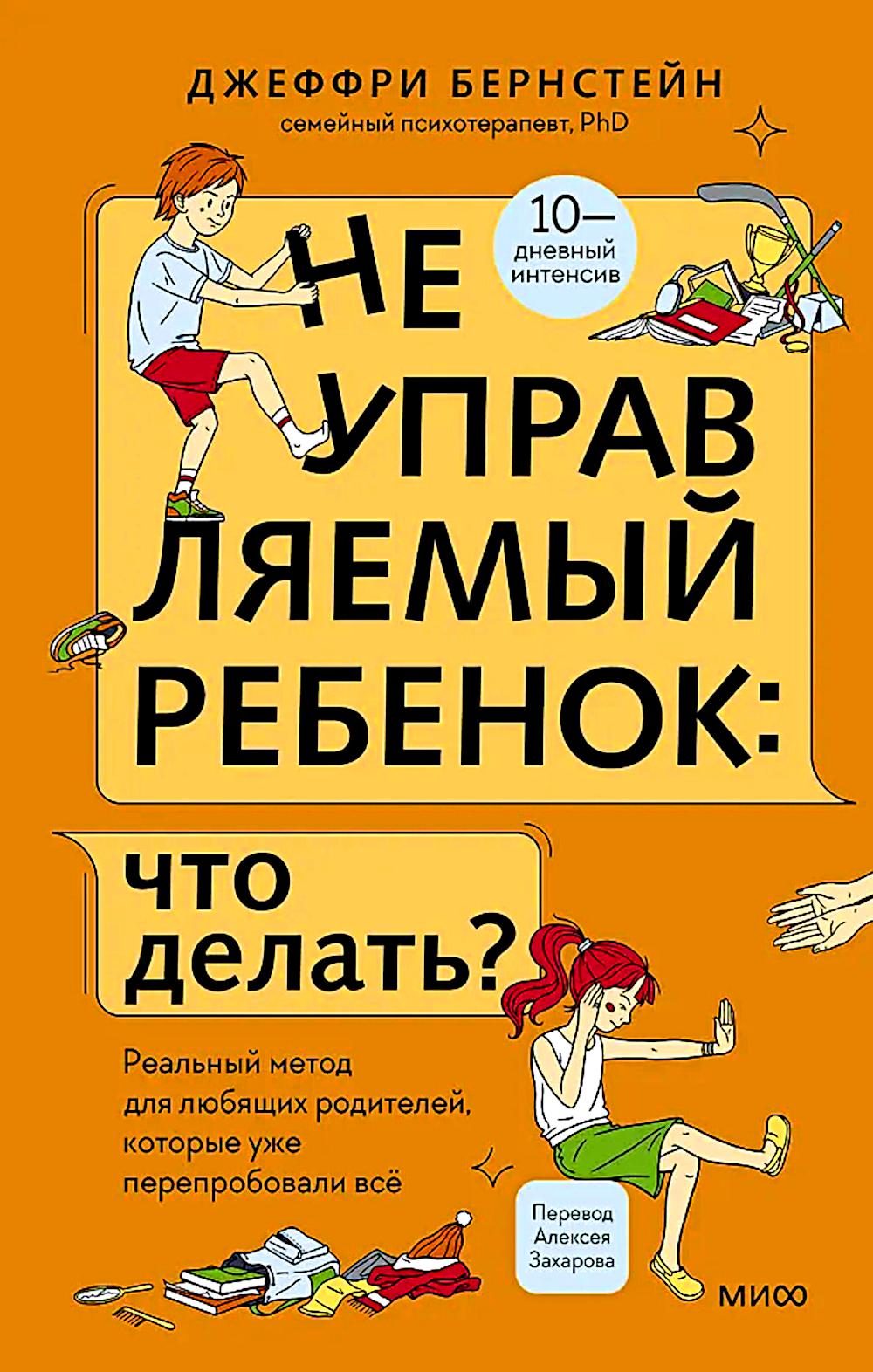 Неуправляемый ребенок: что делать? Реальный метод для любящих родителей, которые уже перепробовали все