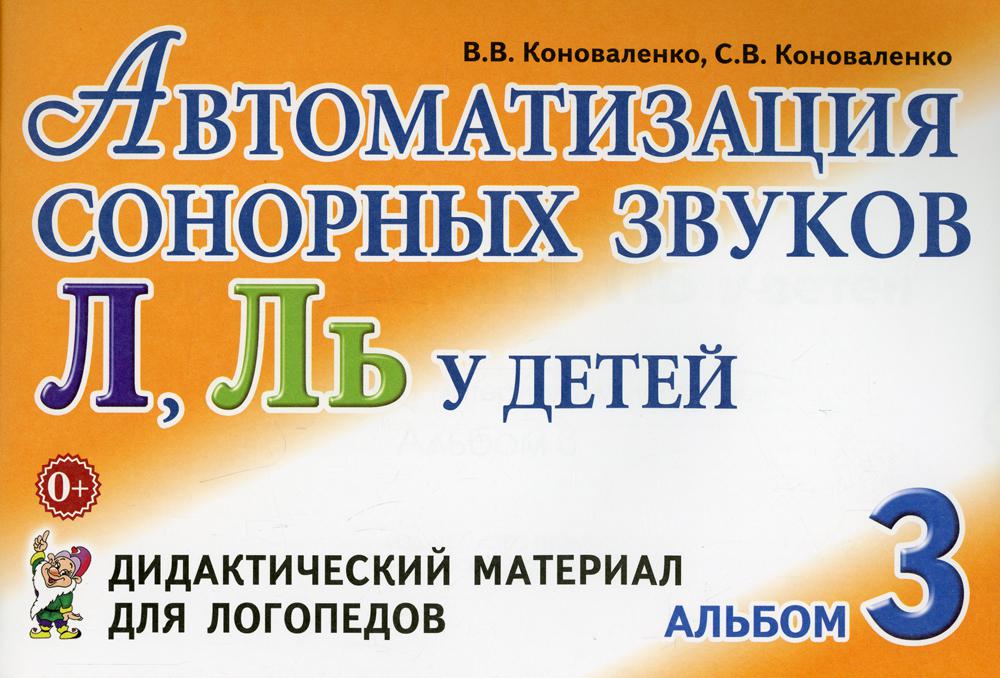 Автоматизация сонорных звуков Л, Ль у детей: дидактический материал для логопедов. Альбом 3. 3-е изд., испр.и доп
