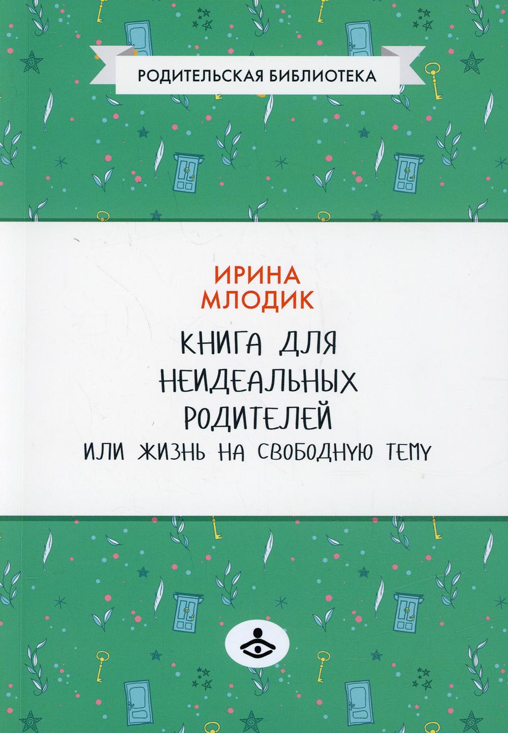 Книга для неидеальных родителей, или Жизнь на свободную тему. 13-е изд., испр