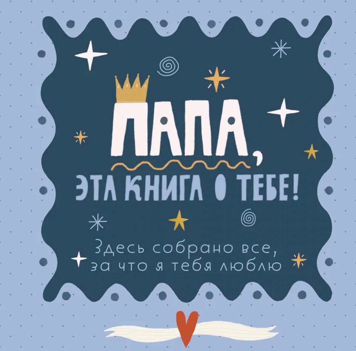 Папа, эта книга о тебе! Здесь собрано все, за что я тебя люблю