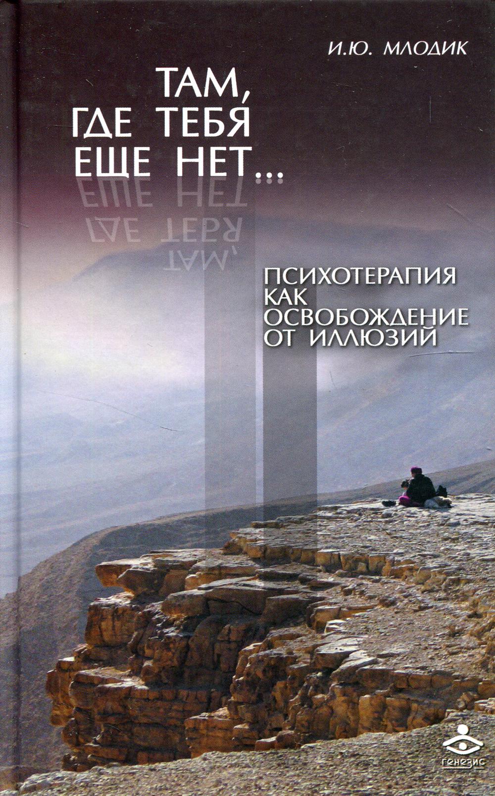 Там, где тебя еще нет… Психотерапия как освобождение от иллюзий. 5-е изд