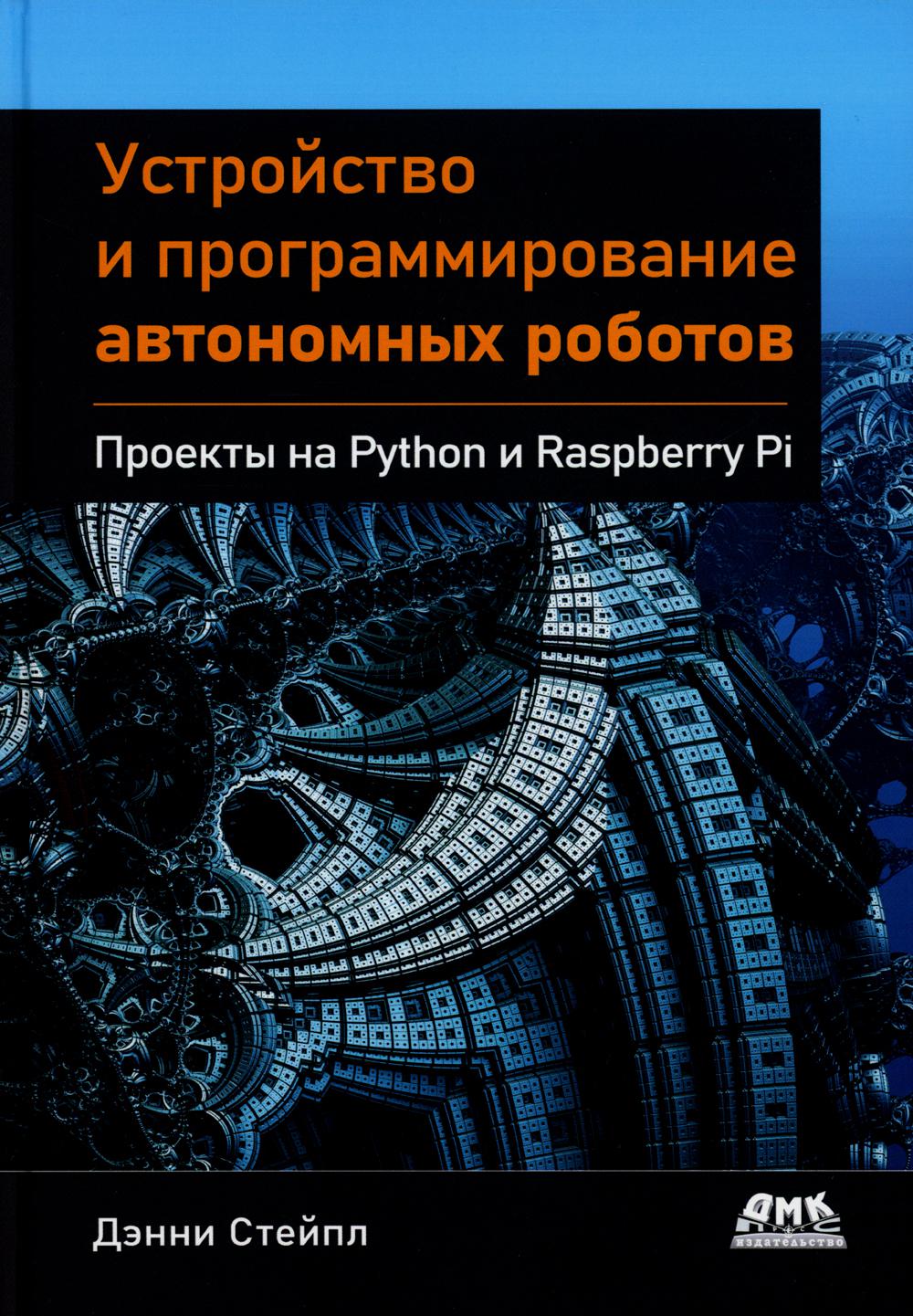 Устройство и программирование автономных роботов. Проекты на PYTHON и RASPBERRY PI