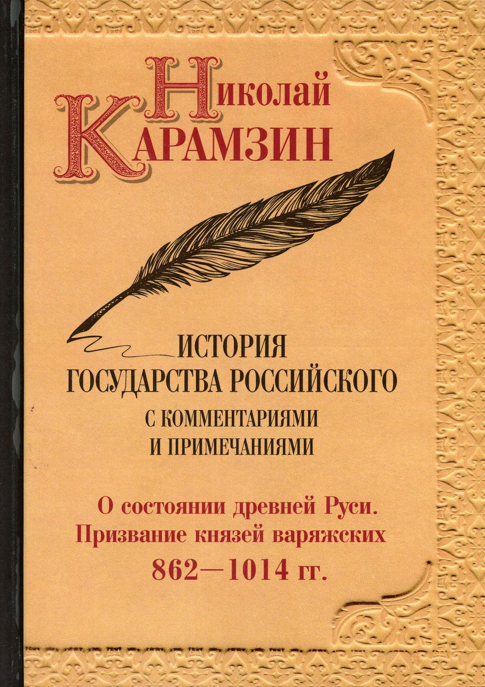 История государства Российского с комментариями и примечаниями. Том 1. О состоянии древней Руси. Призвание князей варяжских. 862–1014 гг.