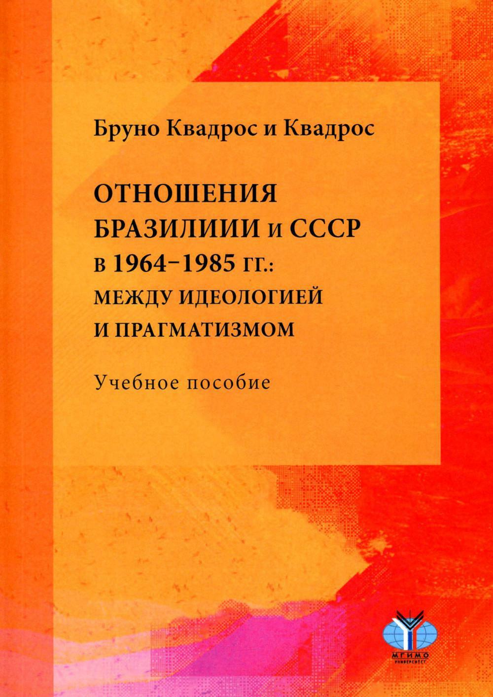 Отношения Бразилии и СССР в 1964-1985 гг.: между идеологией и прагматизмом: Учебное пособие