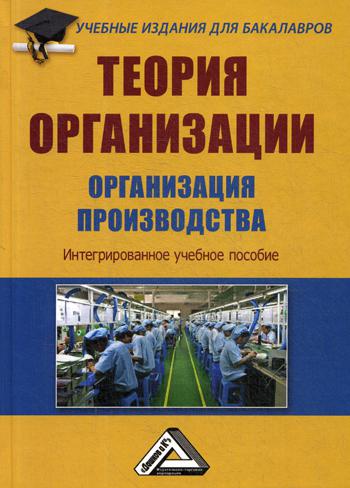 Теория организации. Организация производства: Интегрированное учебное пособие для бакалавров. 3-е изд., стер