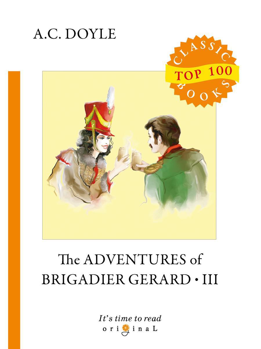 The Adventures of Brigadier Gerard III. Подвиги бригадира Жерара III (на английском языке)