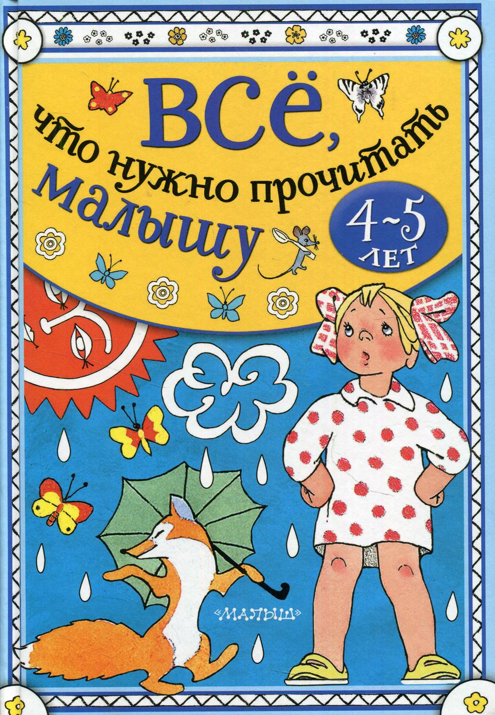 Все, что нужно прочитать малышу в 4–5 лет: Песенки, сказки, стихи, рассказы