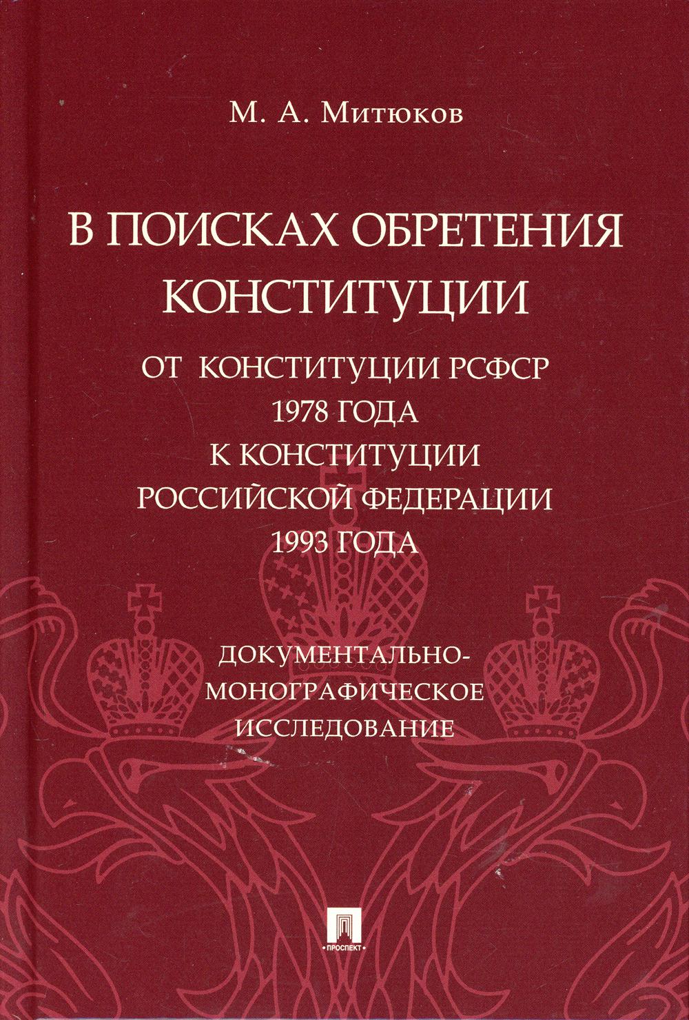 В поисках обретения Конституции: от Конституции РСФСР 1978 года к Конституции РФ 1993 года. Документально-монографическое исследование