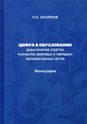 Цифра в образовании. Дидактические средства разработки цифровых и гибридных образовательных систем: Монография