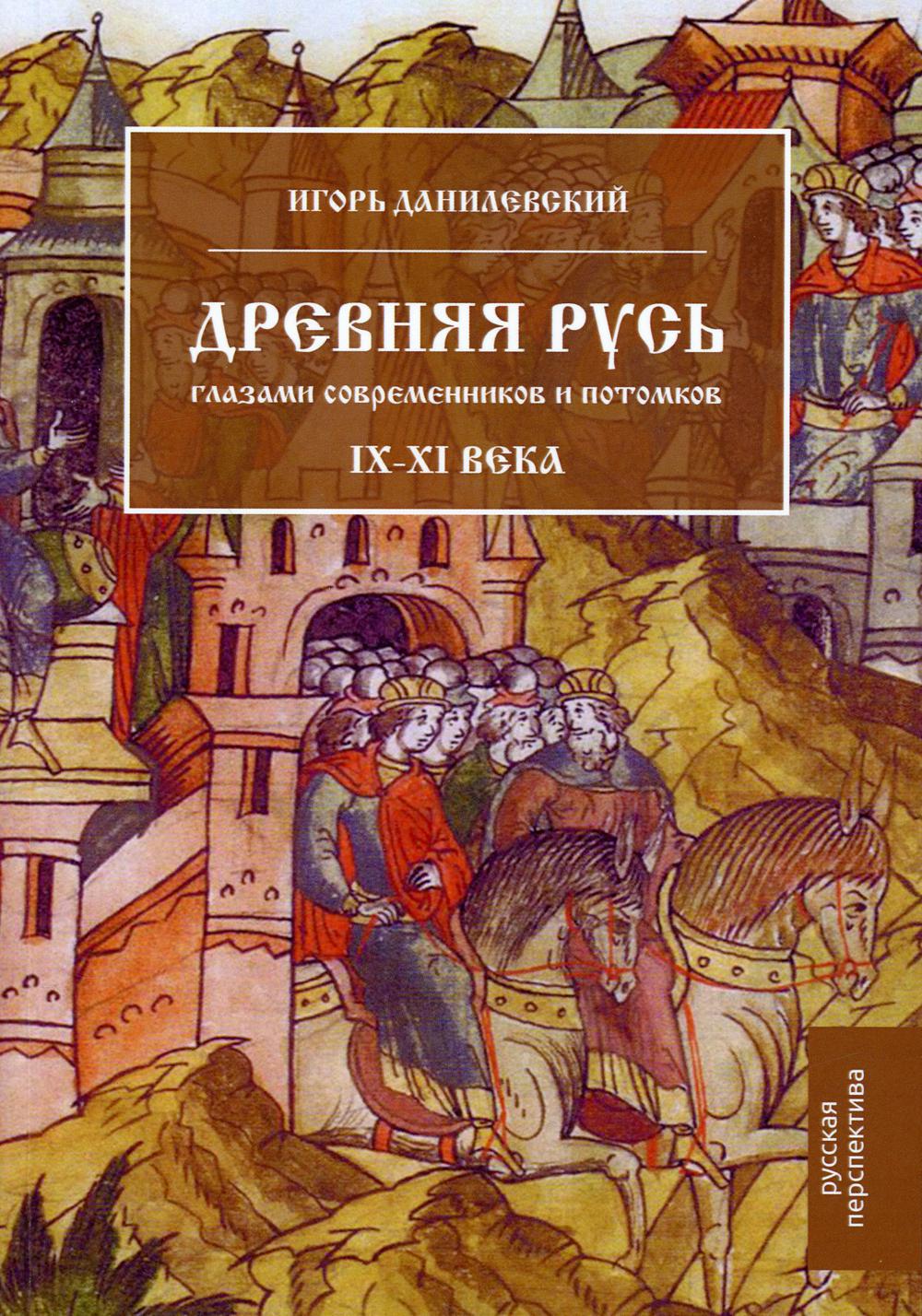 Древняя Русь глазами современников и потомков. IX–XI века: курс лекций