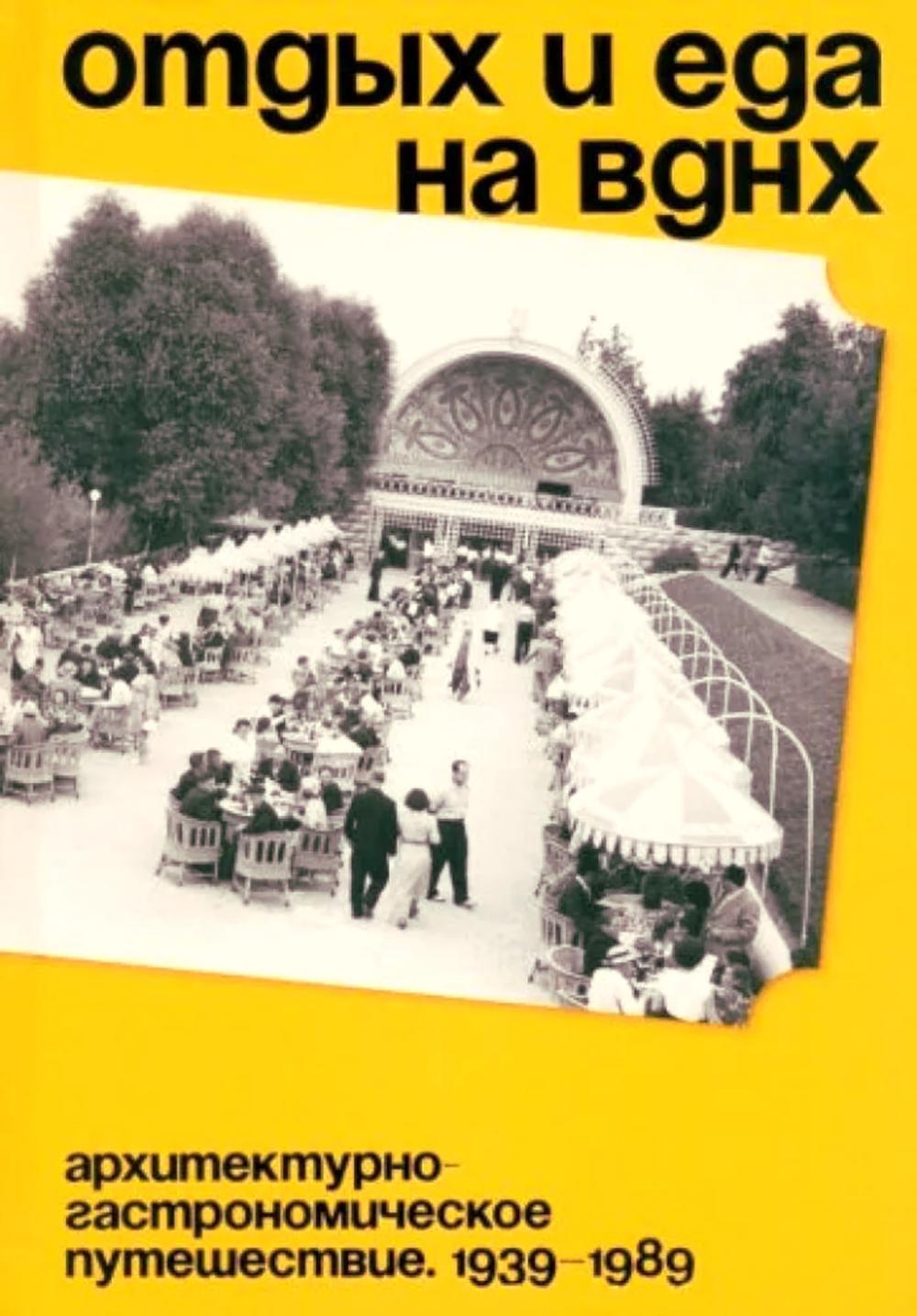 Отдых и еда на ВДНХ. Архитектурно-гастрономическое путешествие. 1939-1989. 2-е изд. и доп