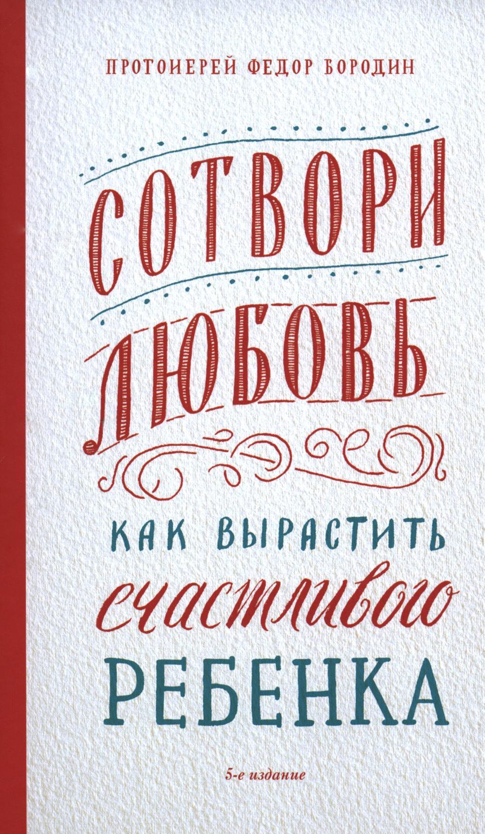 Сотвори любовь. Как вырастить счастливого ребенка. 5-е изд.