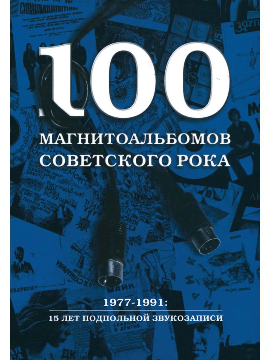 100 магнитоальбомов советского рока. Избранные страницы истории отечественного рока. 1977–1991