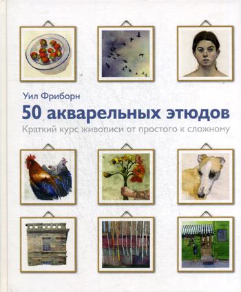 50 акварельных этюдов. Краткий курс живописи от простого к сложному