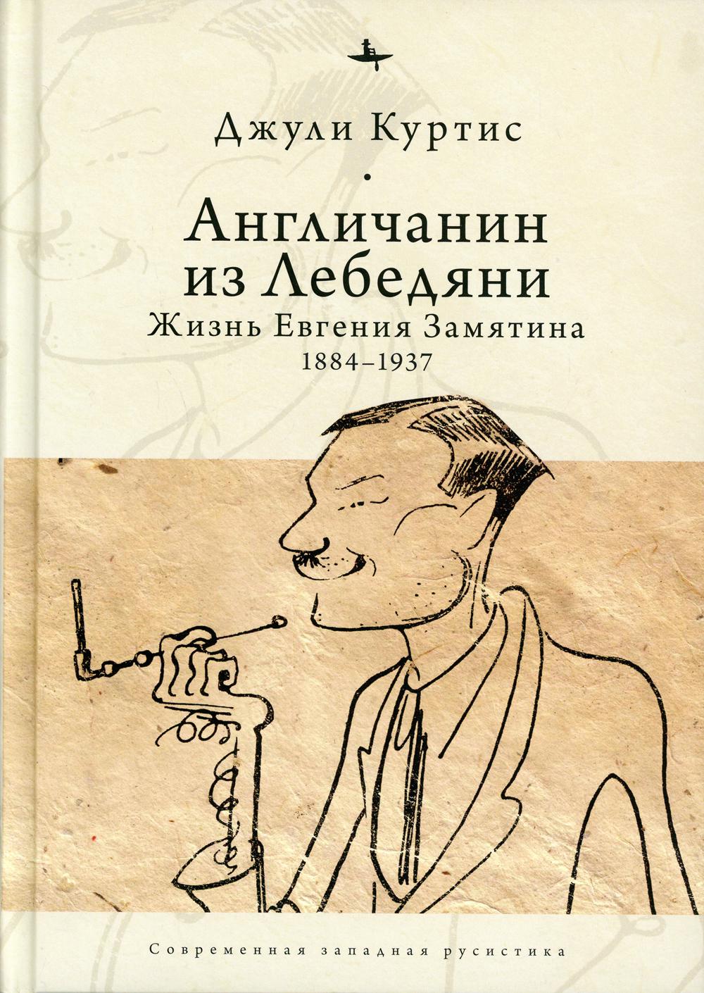 Англичанин из Лебедяни: Жизнь Евгения Замятина (1884-1937)