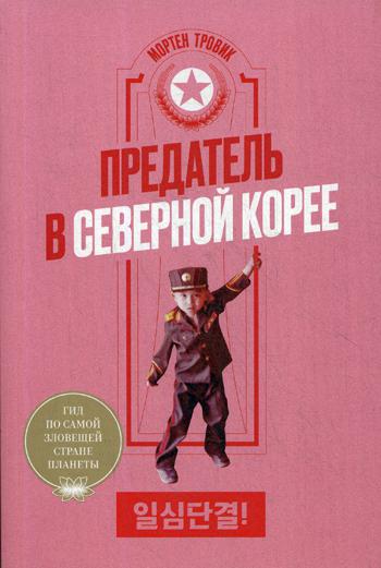 Предатель в Северной Корее. Гид по самой зловещей стране планеты