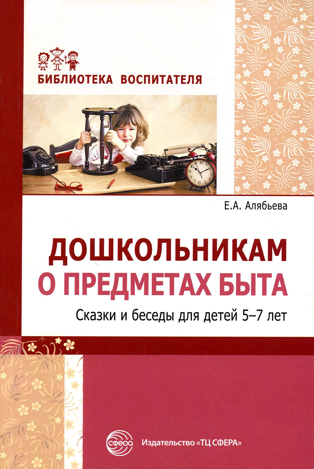 Дошкольникам о предметах быта. Сказки и беседы для детей 5-7 лет