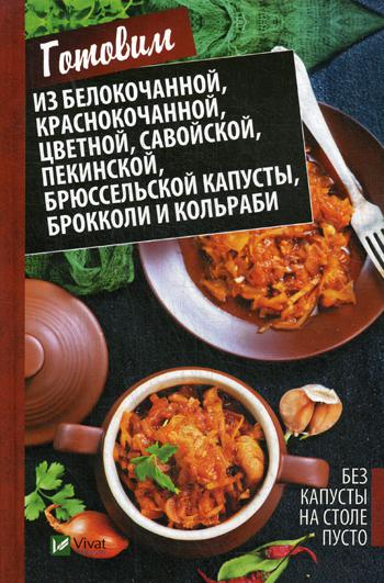 Без капусты на столе пусто. Готовим из белокочанной, краснокочанной, цветной, савойской, пекинской, брюссельской капусты, брокколи и кольраби