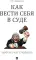 Как вести себя в суде. Чему не учат студентов: Учебно-практическое пособие